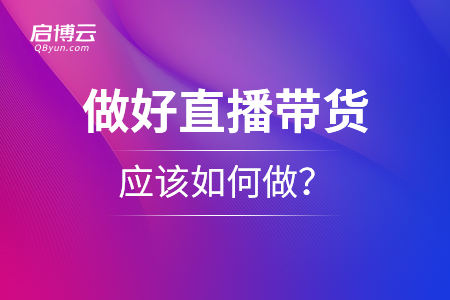 想要做好直播帶貨，應(yīng)該如何做？