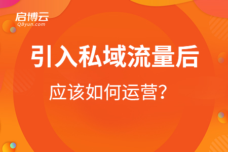 引入私域流量后應(yīng)該如何運(yùn)營(yíng)？